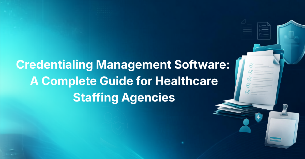 Credentialing Management Software: A Complete Guide for Healthcare Staffing Agencies